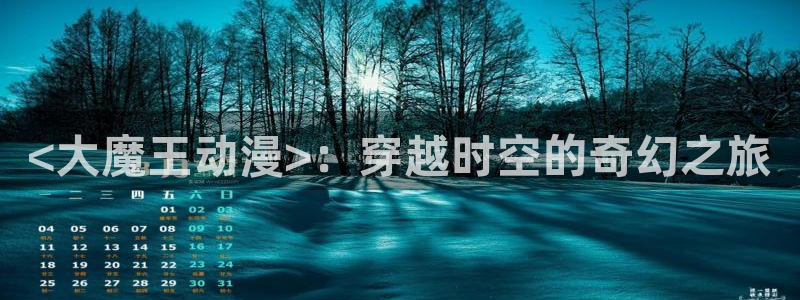 age专注动漫的门户网站：<大魔王动漫>：穿越时空的奇幻之旅
