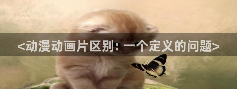 在线动画动漫下载age动漫：<动漫动画片区别: 一个定义的问题>
