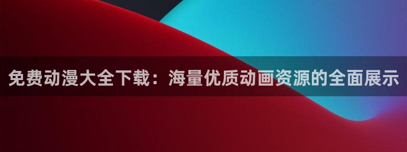 age动漫下载：免费动漫大全下载：海量优质动画资源的全面展示