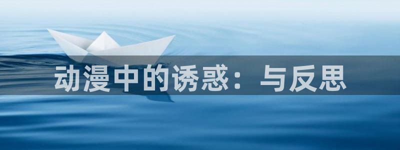 age动漫网官网入口：动漫中的诱惑：与反思