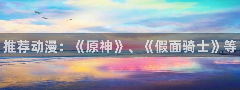 age动漫官网樱花动漫：推荐动漫：《原神》、《假面骑士》等