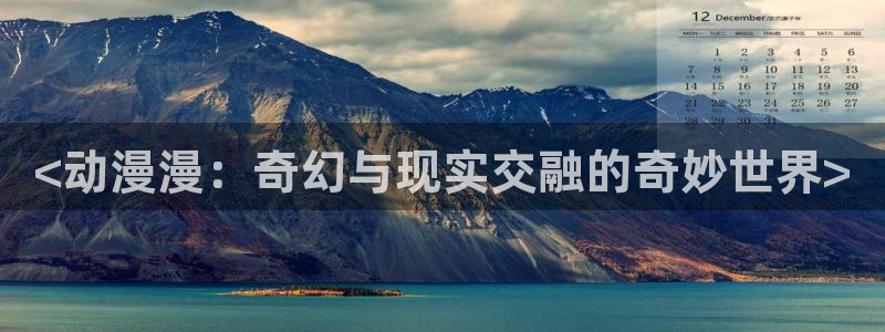 下载age动漫：<动漫漫：奇幻与现实交融的奇妙世界>