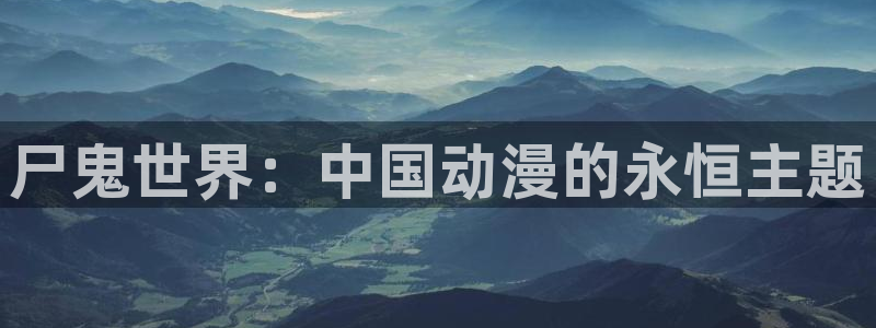age动漫下载：尸鬼世界：中国动漫的永恒主题
