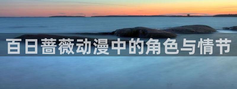stagenehind韩漫免费观看：百日蔷薇动漫中的角色与情节