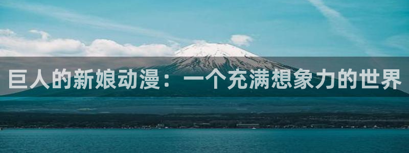 volcanicage漫画：巨人的新娘动漫：一个充满想象力的世界
