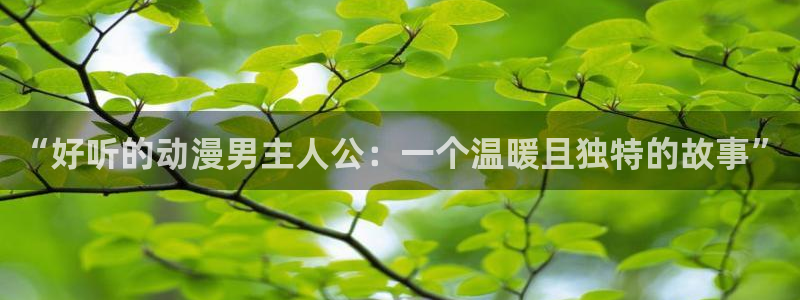 age动漫官网樱花动漫：“好听的动漫男主人公：一个温暖且独特的故事”