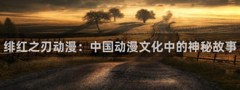 colamanage漫画官网：绯红之刃动漫：中国动漫文化中的神秘故事