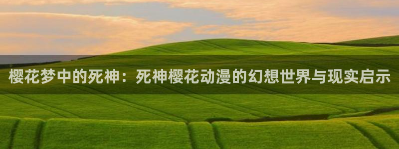 age动漫网下载：樱花梦中的死神：死神樱花动漫的幻想世界与现实启示