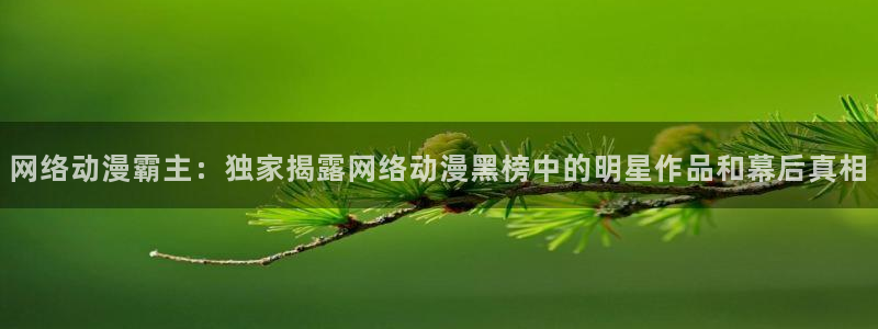 age动漫网官网入口：网络动漫霸主：独家揭露网络动漫黑榜中的明星作品和幕后真相