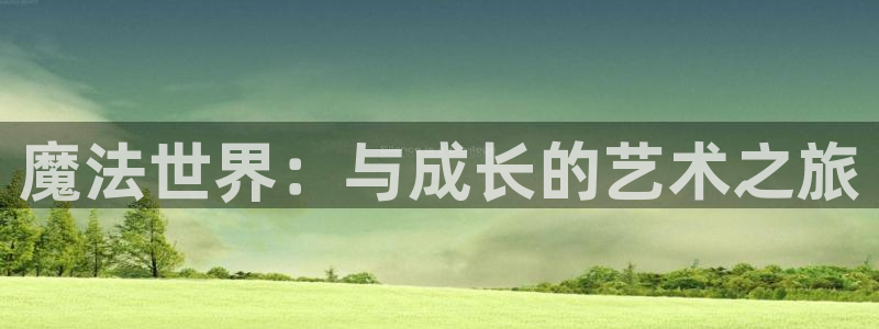age动漫官网版入口：魔法世界：与成长的艺术之旅