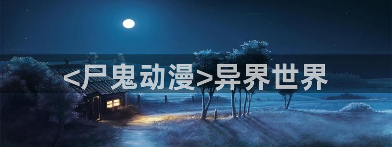 下载age动漫：<尸鬼动漫>异界世界