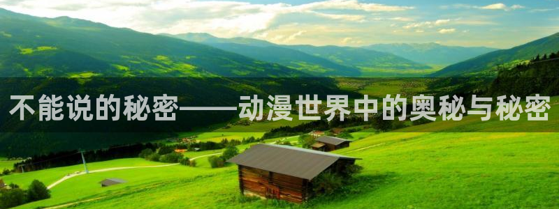 age动漫：不能说的秘密——动漫世界中的奥秘与秘密