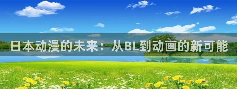age动漫官网网址：日本动漫的未来：从BL到动画的新可能