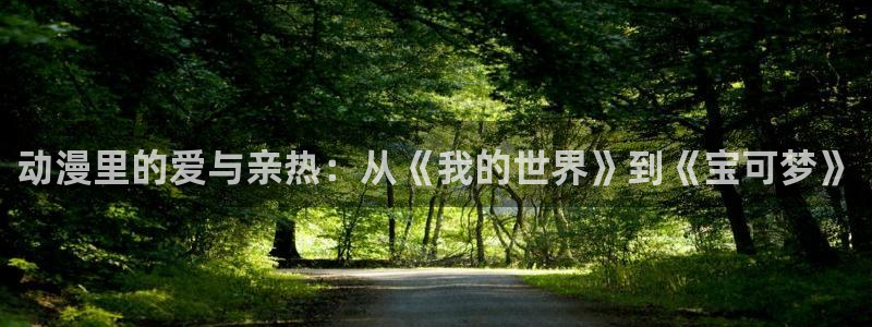 age动漫网：动漫里的爱与亲热：从《我的世界》到《宝可梦》