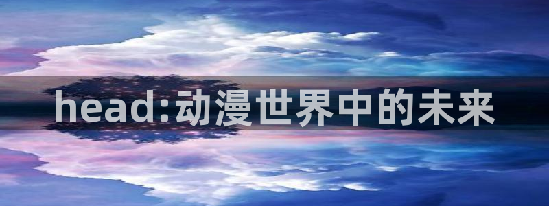 age动漫樱花：head:动漫世界中的未来