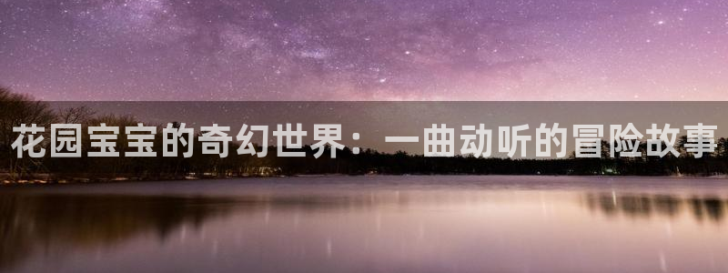 age漫画网：花园宝宝的奇幻世界：一曲动听的冒险故事